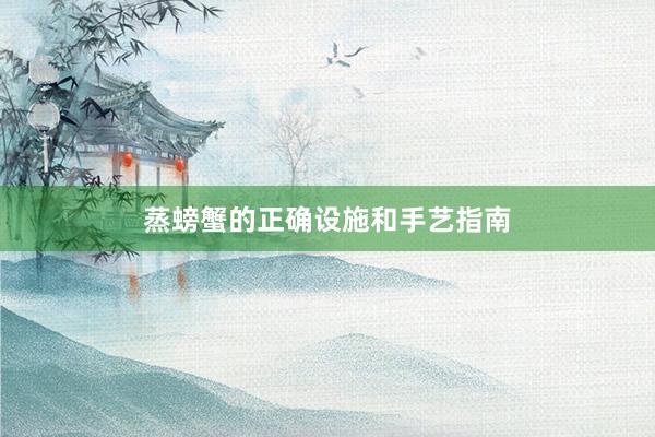 蒸螃蟹的正确设施和手艺指南