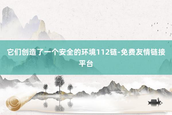 它们创造了一个安全的环境112链-免费友情链接平台